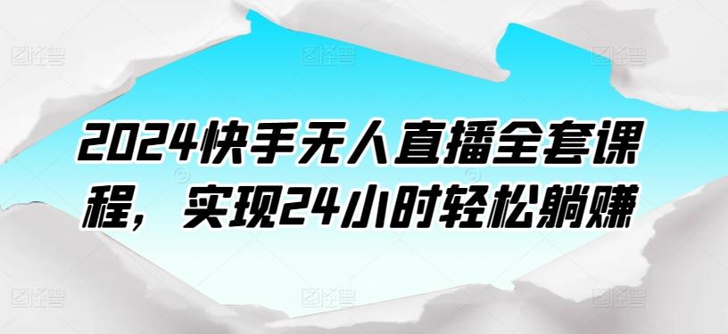 2024快手无人直播全套课程，实现24小时轻松躺赚-乐码云集