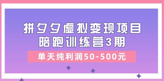 某收费培训《拼夕夕虚拟变现项目陪跑训练营3期》单天纯利润50-500元-乐码云集