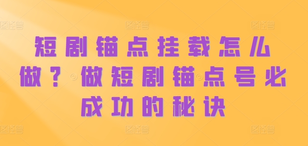短剧锚点挂载怎么做？做短剧锚点号必成功的秘诀-乐码云集