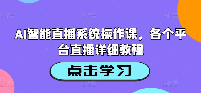 AI智能直播系统操作课，各个平台直播详细教程-乐码云集