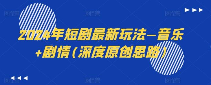 2024年短剧最新玩法—音乐+剧情(深度原创思路)-乐码云集