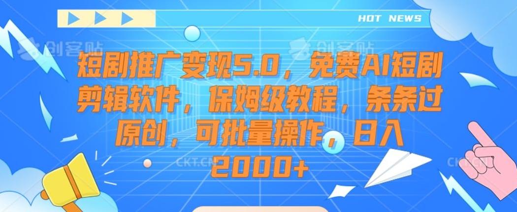 短剧推广变现5.0，免费AI短剧剪辑软件，保姆级教程，条条过原创，可批量操作，日入2000+【揭秘】-乐码云集
