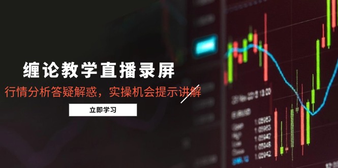 缠论教学直播录屏，行情分析答疑解惑，实操机会提示讲解(5月-乐码云集