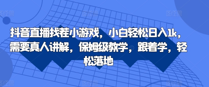 抖音直播找茬小游戏，小白轻松日入1k，需要真人讲解，保姆级教学，跟着学，轻松落地【揭秘】-乐码云集