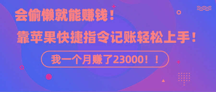 《会偷懒就能赚钱！靠苹果快捷指令自动记账轻松上手，一个月变现23000！》-乐码云集