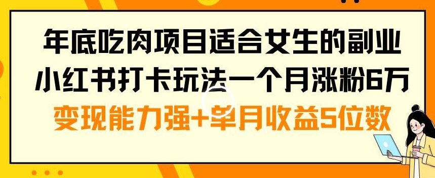年底吃肉项目适合女生的副业小红书打卡玩法一个月涨粉6万+变现能力强+单月收益5位数【揭秘】-乐码云集
