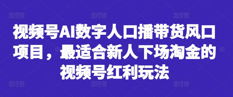 视频号AI数字人口播带货风口项目，最适合新人下场淘金的视频号红利玩法-乐码云集