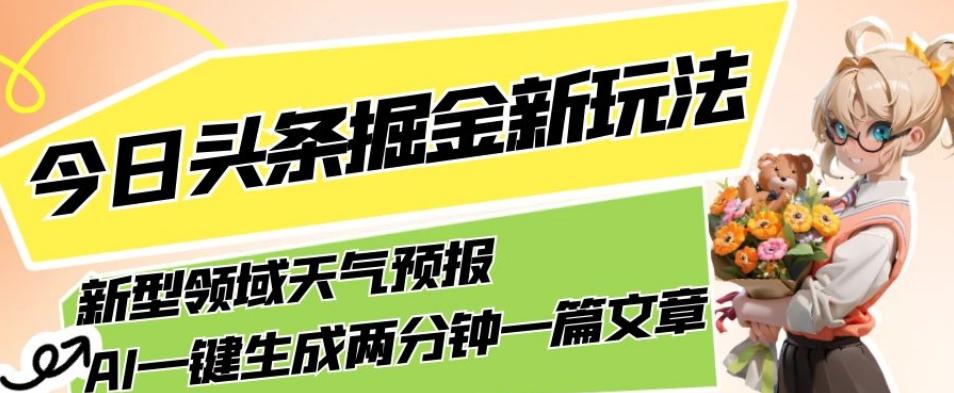 今日头条掘金新玩法，关于新型领域天气预报，AI一键生成两分钟一篇文章，复制粘贴轻松月入5000+-乐码云集
