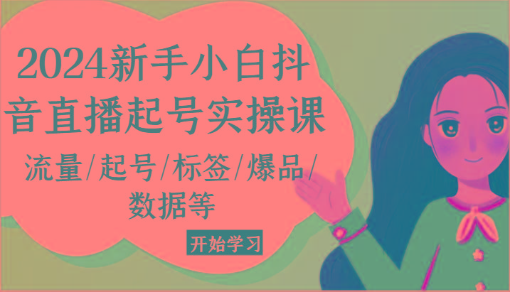 2024新手小白抖音直播起号实操课，流量/起号/标签/爆品/数据等-乐码云集