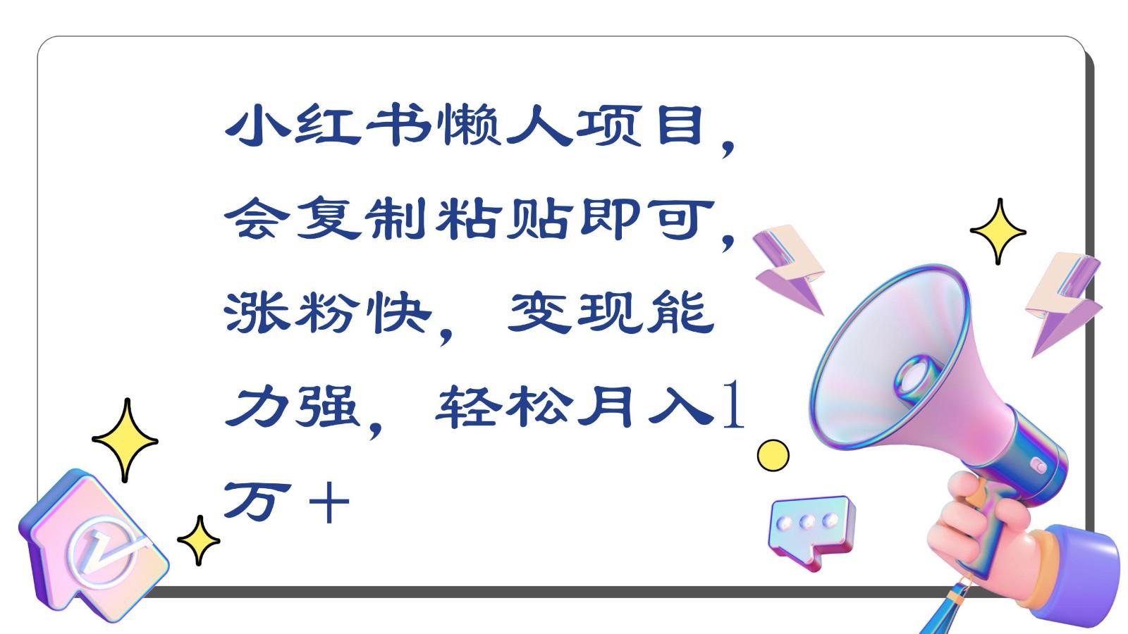 小红书懒人项目，会复制粘贴即可，涨粉快，变现能力强，轻松月入1万＋-乐码云集