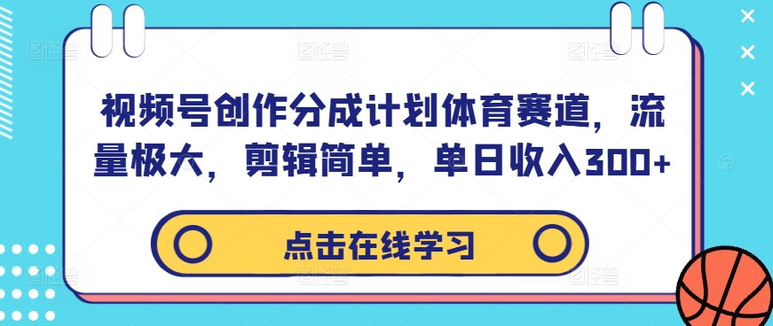视频号创作分成计划体育赛道，流量极大，剪辑简单，单日收入300+-乐码云集
