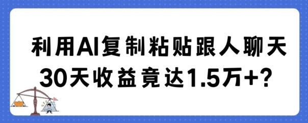 利用AI复制粘贴跟人聊天30天收益竟达1.5万+【揭秘】-乐码云集