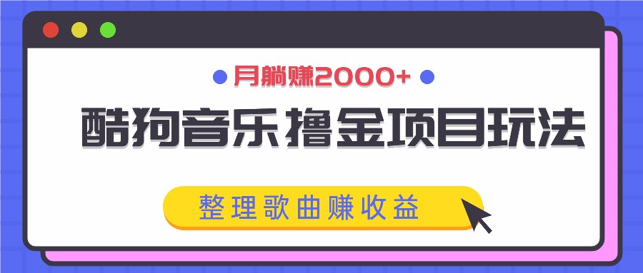 酷狗音乐撸金项目玩法,整理歌曲赚收益,月躺赚2000+-乐码云集