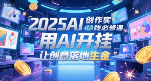 2025AI创作实践必修课，用AI开挂，让创意落地生金-乐码云集
