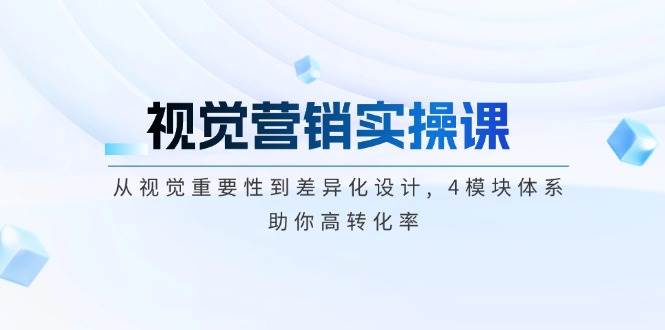 视觉营销实操课, 从视觉重要性到差异化设计, 4模块体系, 助你高转化率-乐码云集
