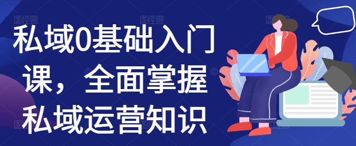 私域0基础入门课，全面掌握私域运营知识-乐码云集