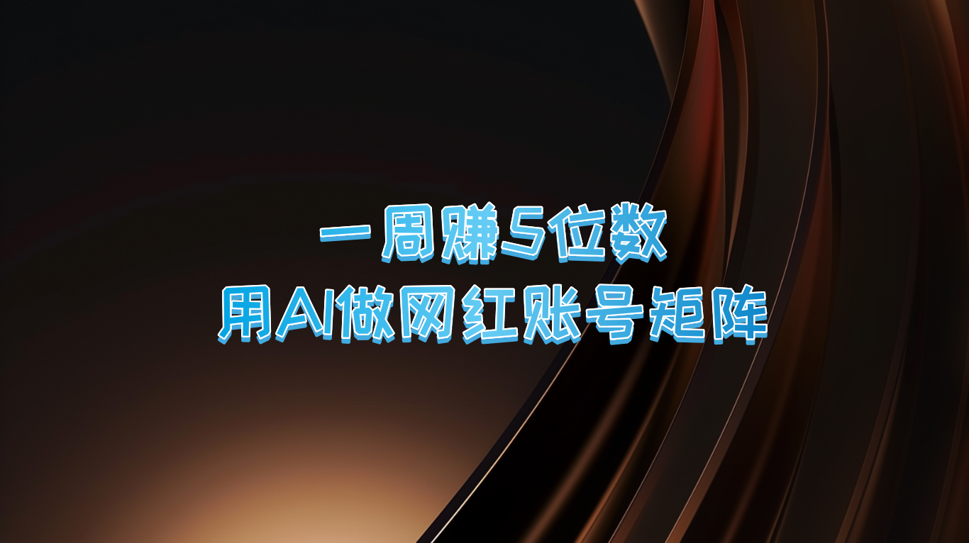 一周赚5位数,用AI做网红账号矩阵,现在的AI功能实在太强大了-乐码云集