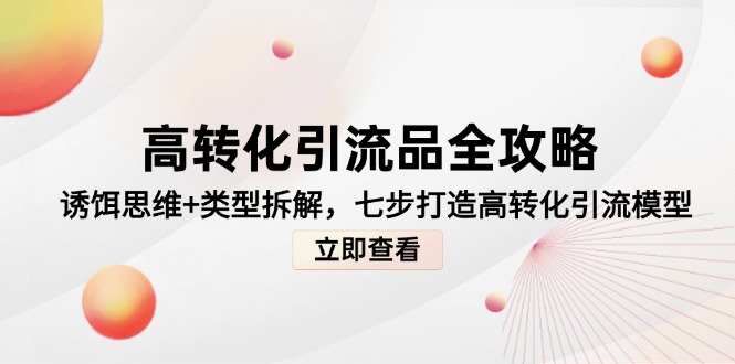 高转化引流品全攻略，诱饵思维+类型拆解，七步打造高转化引流模型-乐码云集