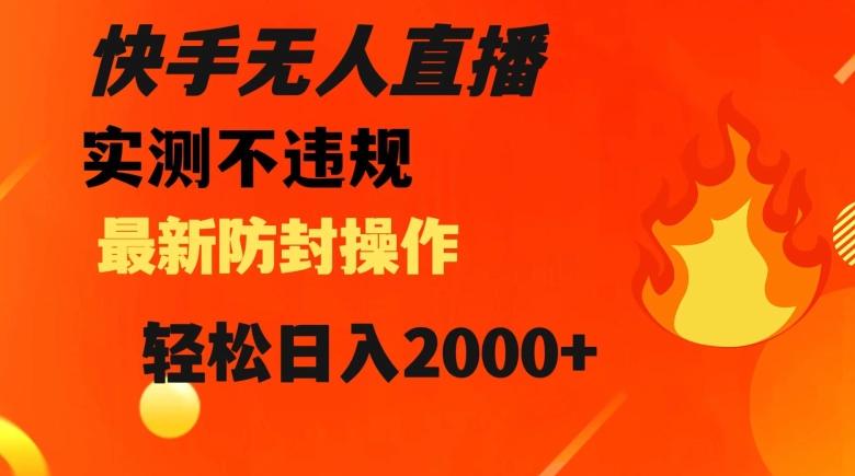 快手无人直播，不违规搭配最新的防封操作，轻松日入2000+【揭秘】-乐码云集