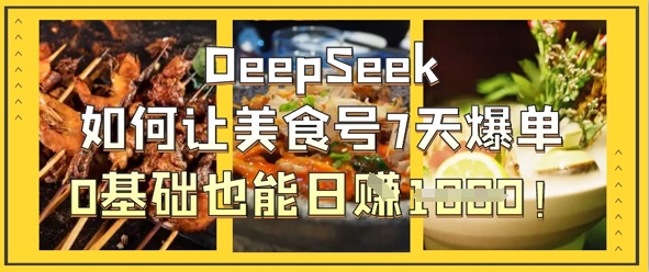DeepSeek如何让美食号7天爆单，0基础也能日入1k-乐码云集
