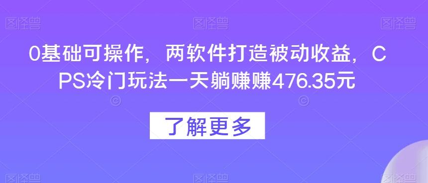 0基础可操作，两软件打造被动收益，CPS冷门玩法一天躺赚赚476.35元-乐码云集