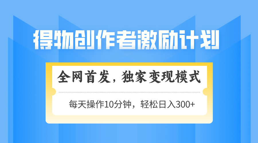 得物创作者激励，变现模式，轻松上手，日入300+可矩阵，可放大-乐码云集