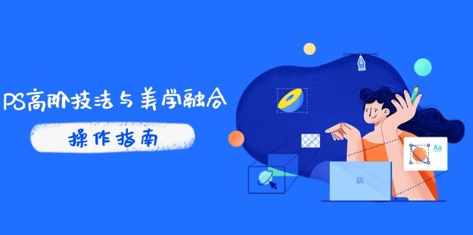 PS高阶技法与美学融合：商业光效/调色逻辑拆解，抖音IP运营+AI修图实战-乐码云集