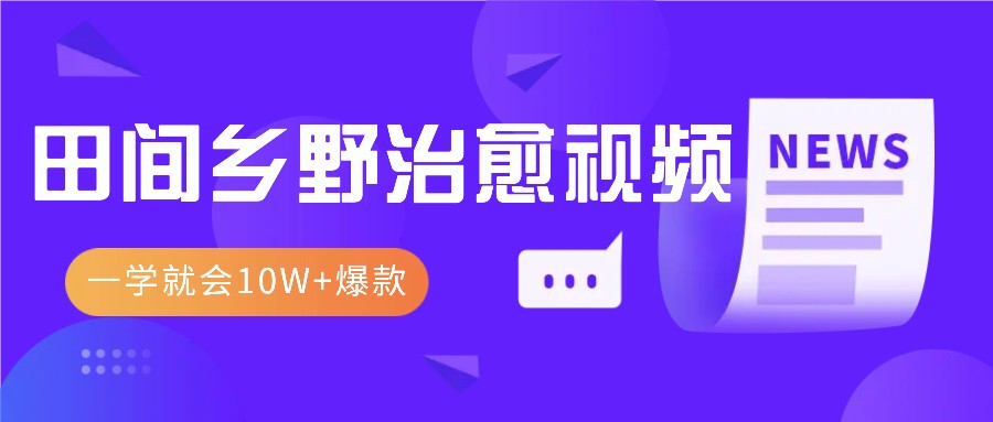 一学就会，1分钟教会你，10W+爆款田间乡野治愈视频(附提示词技巧)-乐码云集