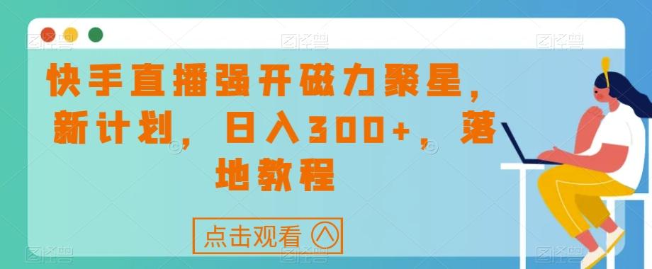 快手直播强开磁力聚星，新计划，日入300+，落地教程-乐码云集