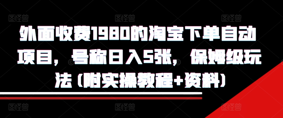 外面收费1980的淘宝下单自动项目，号称日入5张，保姆级玩法(附实操教程+资料)【揭秘】-乐码云集