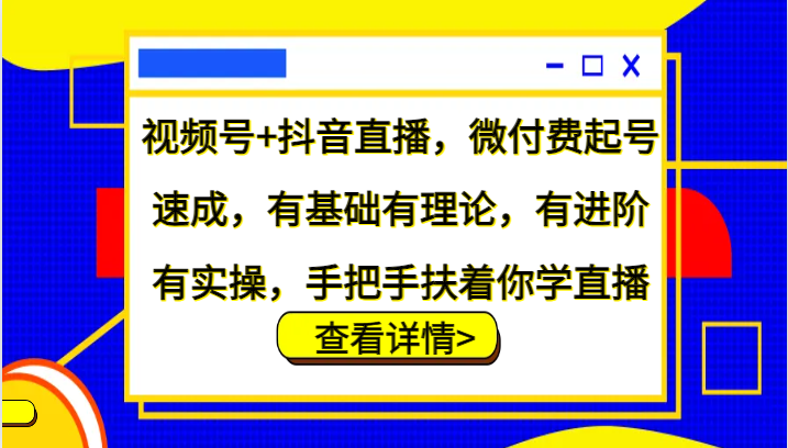 视频号+抖音直播,微付费起号速成,有基础有理论,有进阶有实操,手把手扶着你学直播-乐码云集