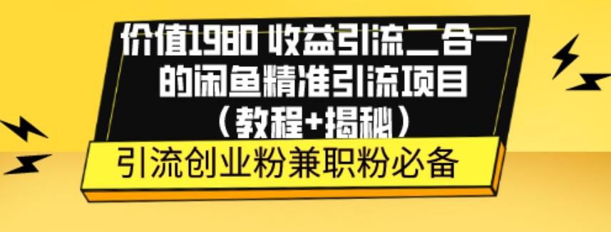 价值1980收益引流二合一的闲鱼精准引流项目（教程+揭秘）-乐码云集