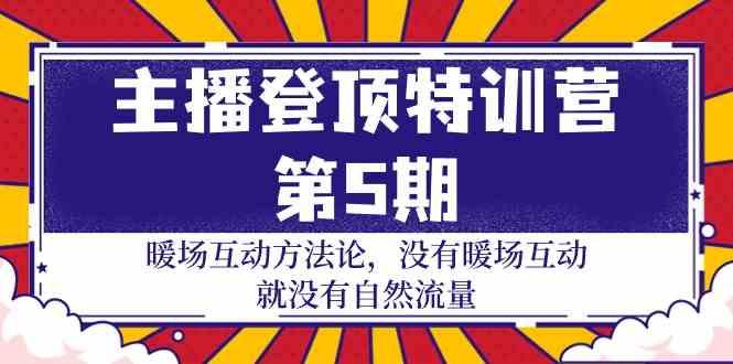 主播登顶特训营第5期：暖场互动方法论 没有暖场互动就没有自然流量(30节)-乐码云集