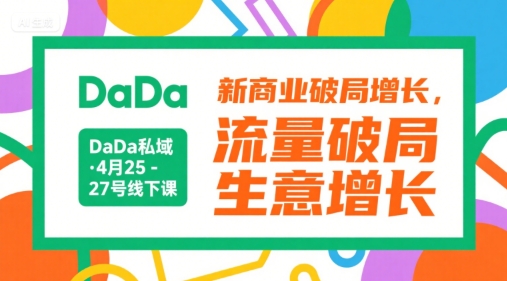 DaDa私域·4月25-27号线下课，新商业破局增长，流量破局，生意增长-乐码云集