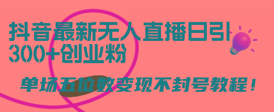 (9366期)抖音最新无人直播日引300+创业粉，单场五位数变现不封号教程！-乐码云集