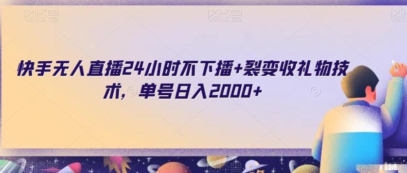 快手无人直播24小时不下播+裂变收礼物技术，单号日入2000+【揭秘】-乐码云集