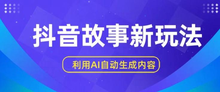 抖音故事新玩法，利用AI自动生成原创内容，新手日入一到三张【揭秘】-乐码云集