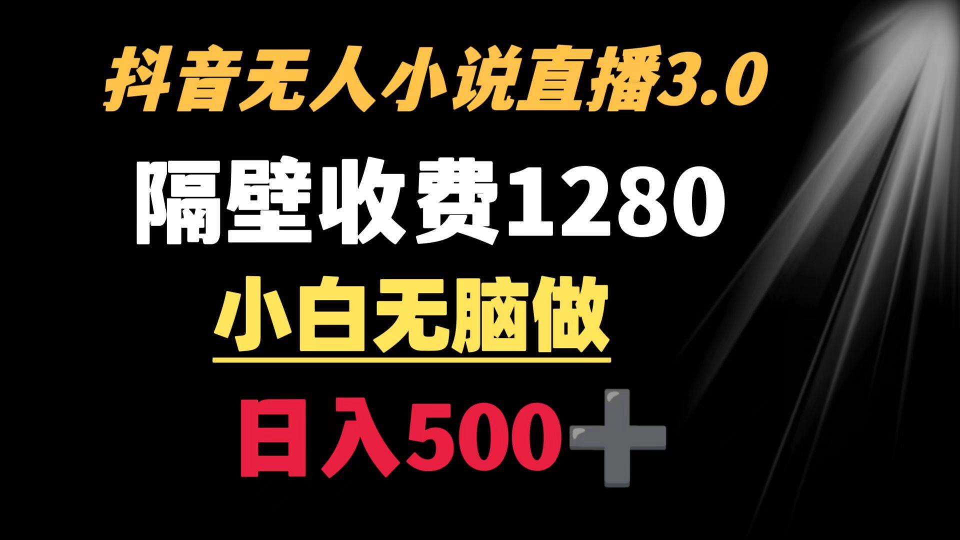 抖音小说无人3.0玩法 隔壁收费1280  轻松日入500+-乐码云集