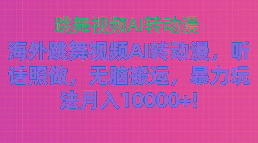 海外跳舞视频AI转动漫，听话照做，无脑搬运，暴力玩法 月入10000+-乐码云集