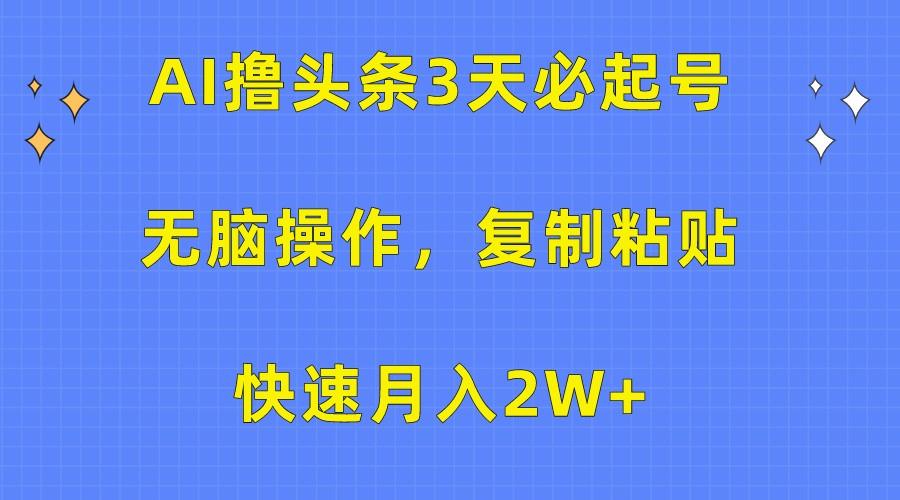 AI撸头条3天必起号，无脑操作3分钟1条，复制粘贴轻松月入2W+-乐码云集