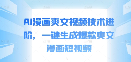 AI漫画爽文视频技术进阶，一键生成爆款爽文漫画短视频-乐码云集
