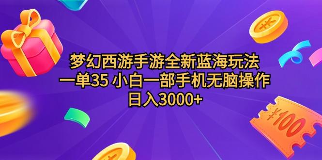 (9612期)梦幻西游手游全新蓝海玩法 一单35 小白一部手机无脑操作 日入3000+轻轻…-乐码云集
