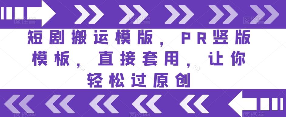 短剧搬运模版，PR竖版模板，直接套用，让你轻松过原创-乐码云集
