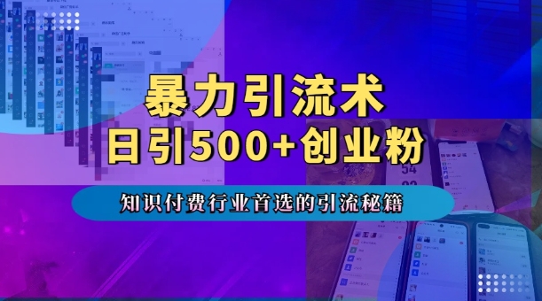 暴力引流术，专业知识付费行业首选的引流秘籍，一天暴流500+创业粉，五个手机流量接不完!-乐码云集
