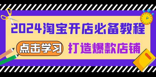 2024淘宝开店必备教程，从选趋势词到全店动销，打造爆款店铺-乐码云集