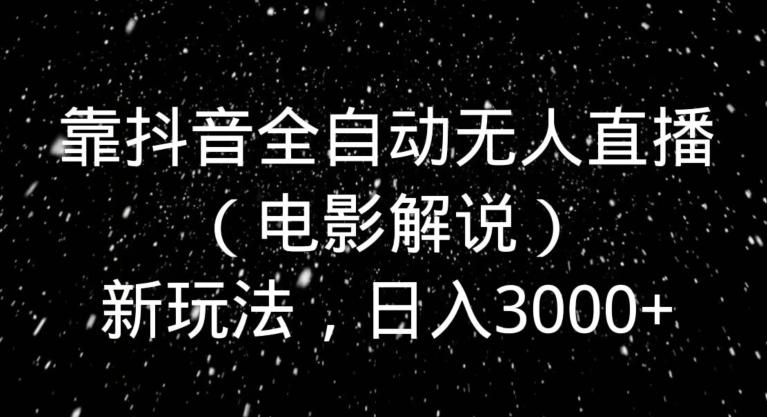 靠抖音全自动无人直播（电影解说）新玩法，日入3000+-乐码云集