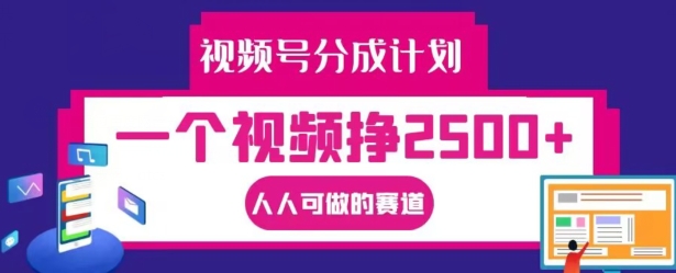视频号分成计划，一个视频挣2500+，人人可做的赛道【揭秘】-乐码云集