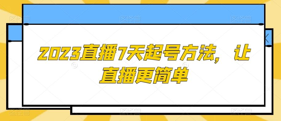 2023直播7天起号方法，让直播更简单-乐码云集
