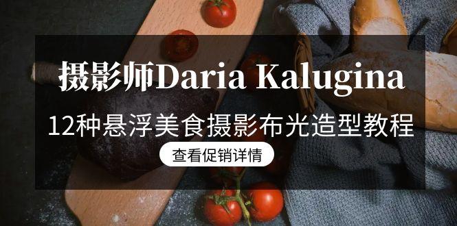 摄影师Daria Kalugina 12种悬浮美食摄影布光造型教程-21节课-中文字幕-乐码云集