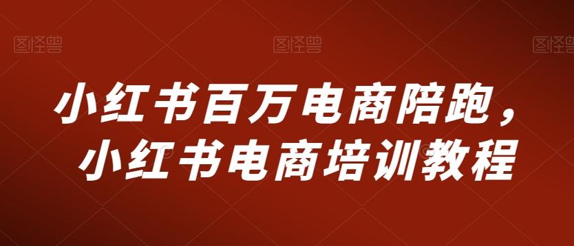 小红书百万电商陪跑，小红书电商培训教程-乐码云集